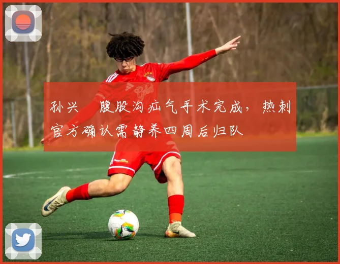 孙兴慜腹股沟疝气手术完成，热刺官方确认需静养四周后归队