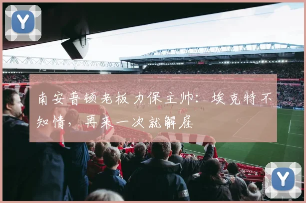 南安普顿老板力保主帅：埃克特不知情，再来一次就解雇